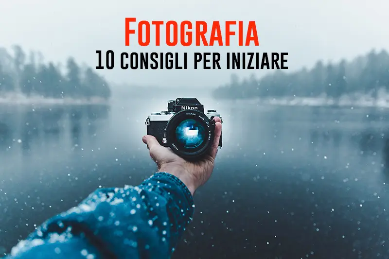 Fotografia - 10 consigli per iniziare nel migliore dei modi