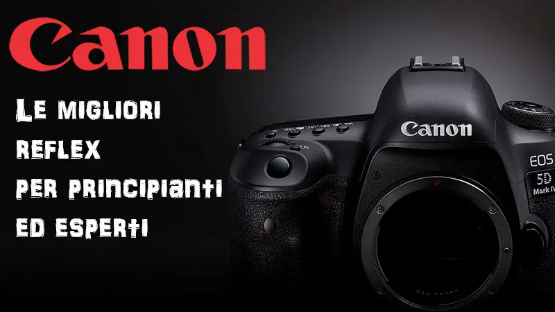 Reflex Canon: le fotocamere migliori per principianti e professionisti.